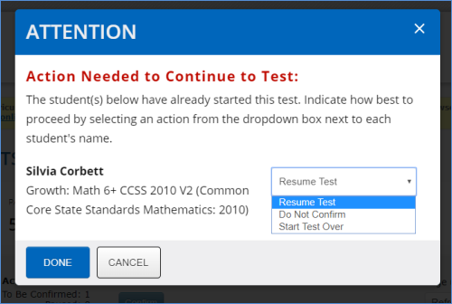 Screenshot of a pop up box that appears when you try to confirm a suspended test. The heading reads: Action Needed to Continue to Test. The body reads: The student(s) below have already started this test. Indicate how best to proceed by selecting an action from the dropdown box next to each student's name. Then, the students are listed along with the tests they are trying to resume. As described, a drop down menu is next to each student's name with the following options in order: Resume Test, Do Not Confirm, Start Test Over. There is a Done button and a Cancel button.